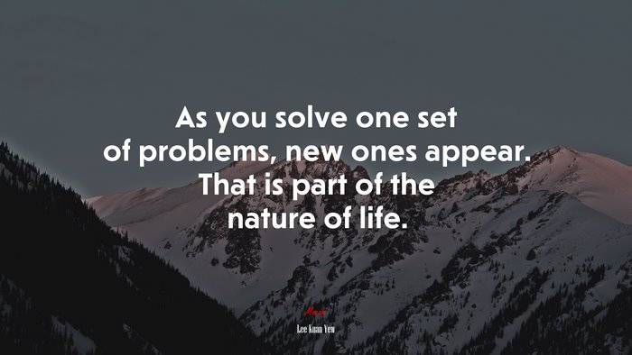 As you solve one set of problems, new ones appear. That is part of the ...