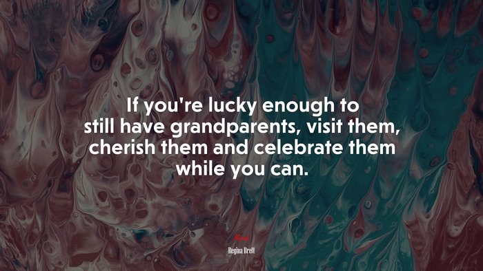 If you’re lucky enough to still have grandparents, visit them, cherish them and celebrate them while you can. | Regina Brett quote
