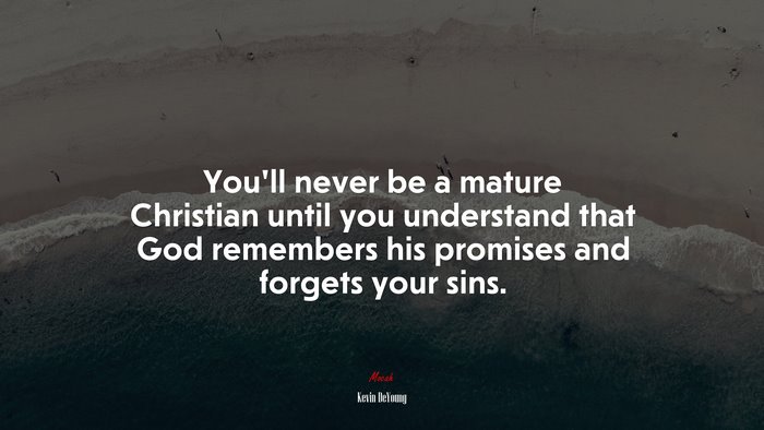 You’ll never be a mature Christian until you understand that God remembers his promises and forgets your sins. | Kevin DeYoung quote