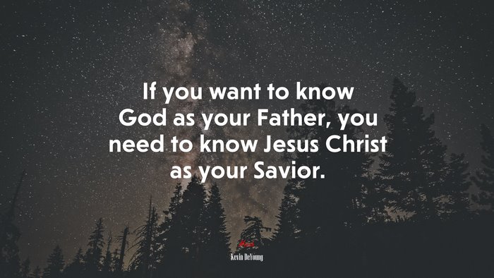 If you want to know God as your Father, you need to know Jesus Christ as your Savior. | Kevin DeYoung quote