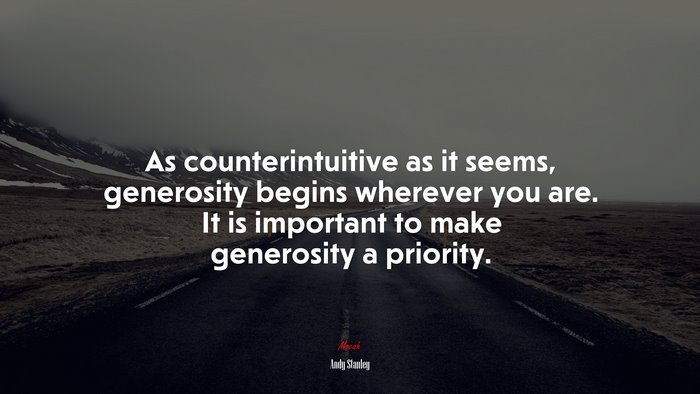 As counterintuitive as it seems, generosity begins wherever you are. It is important to make generosity a priority. | Andy Stanley quote