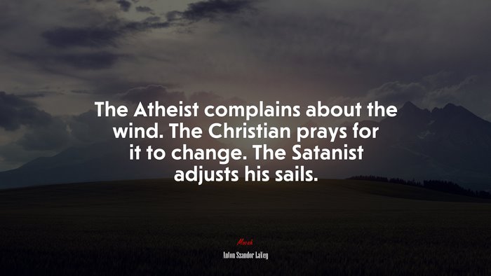 The Atheist complains about the wind. The Christian prays for it to change. The Satanist adjusts his sails. | Anton Szandor LaVey quote