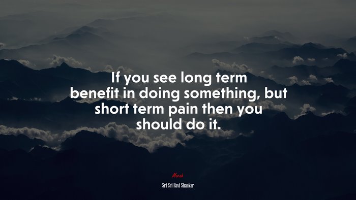 If you see long term benefit in doing something, but short term pain then you should do it. | Sri Sri Ravi Shankar quote