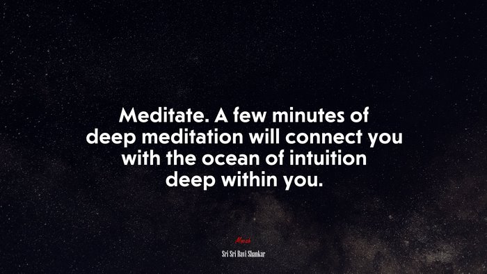 Meditate. A few minutes of deep meditation will connect you with the ocean of intuition deep within you. | Sri Sri Ravi Shankar quote