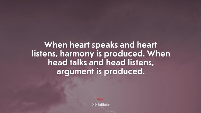 When heart speaks and heart listens, harmony is produced. When head talks and head listens, argument is produced. | Sri Sri Ravi Shankar quote