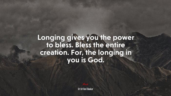 Longing gives you the power to bless. Bless the entire creation. For, the longing in you is God. | Sri Sri Ravi Shankar quote