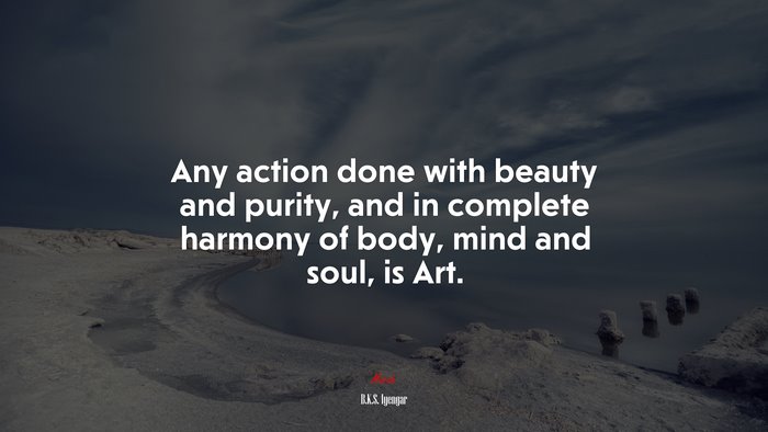 Any action done with beauty and purity, and in complete harmony of body, mind and soul, is Art. | B.K.S. Iyengar quote