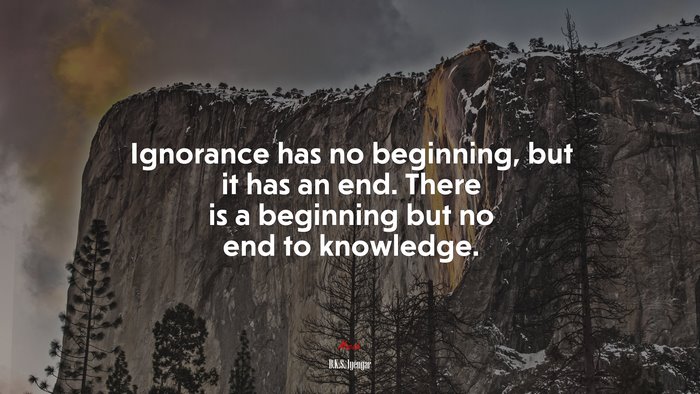 Ignorance has no beginning, but it has an end. There is a beginning but no end to knowledge. | B.K.S. Iyengar quote