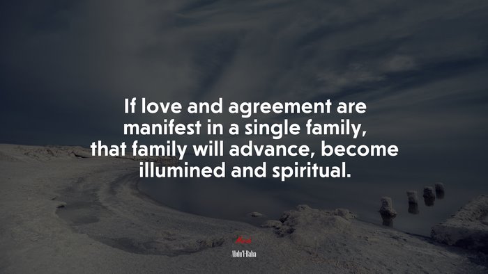 If love and agreement are manifest in a single family, that family will advance, become illumined and spiritual. | Abdul-Bahá quote