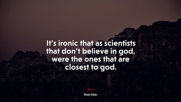 It’s ironic that as scientists that don’t believe in god, were the ones that are closest to god. | Hiromu Arakawa quote