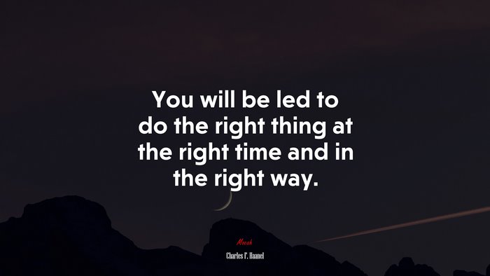 You will be led to do the right thing at the right time and in the right way. | Charles F. Haanel quote