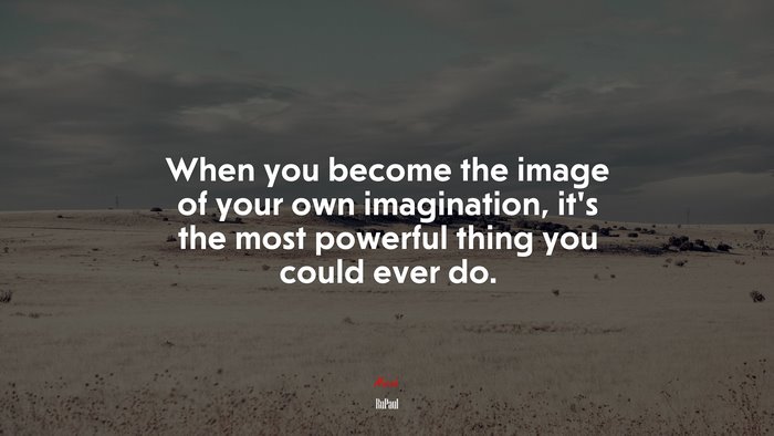 When you become the image of your own imagination, it’s the most powerful thing you could ever do. | RuPaul quote