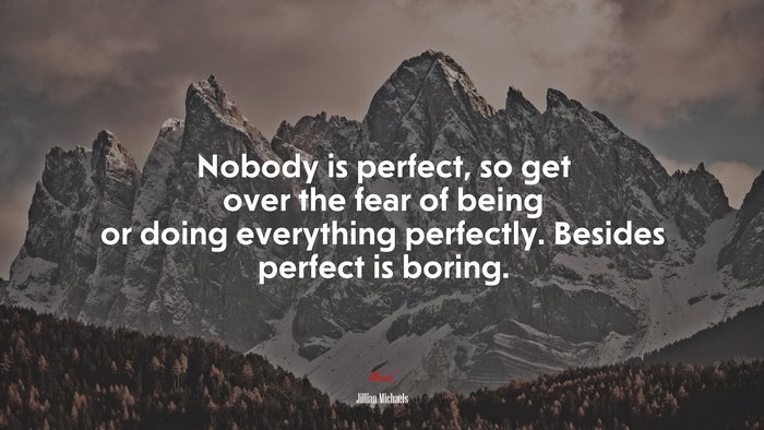 Nobody is perfect, so get over the fear of being or doing everything perfectly. Besides perfect is boring. | Jillian Michaels quote