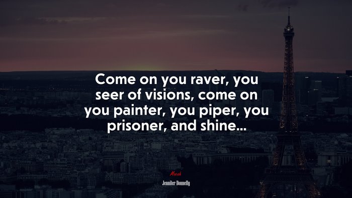 Come on you raver, you seer of visions, come on you painter, you piper, you prisoner, and shine... | Jennifer Donnelly quote