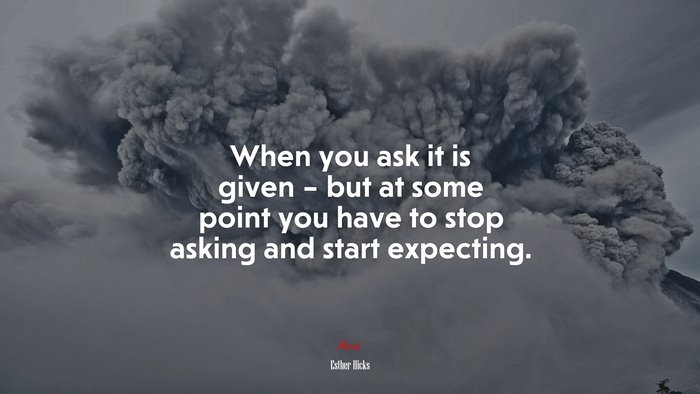 When you ask it is given – but at some point you have to stop asking and start expecting. | Esther Hicks quote