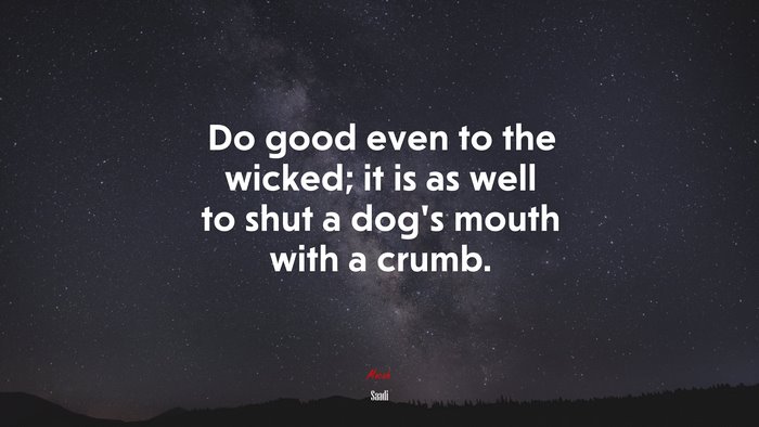 Do good even to the wicked; it is as well to shut a dog’s mouth with a crumb. | Saadi quote