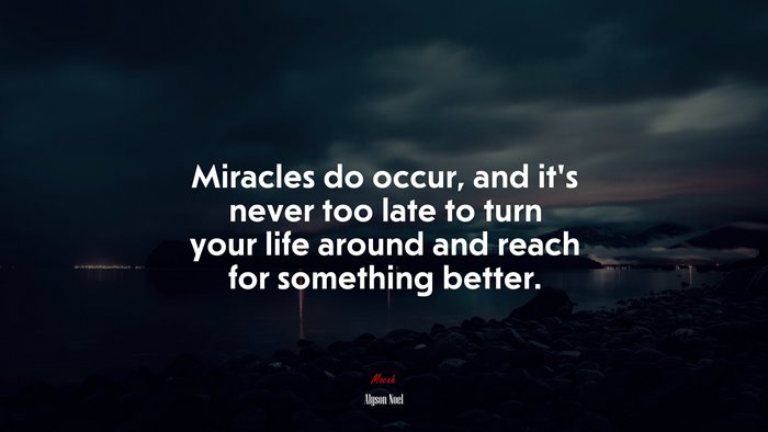 Miracles do occur, and it’s never too late to turn your life around and reach for something better. | Alyson Noel quote