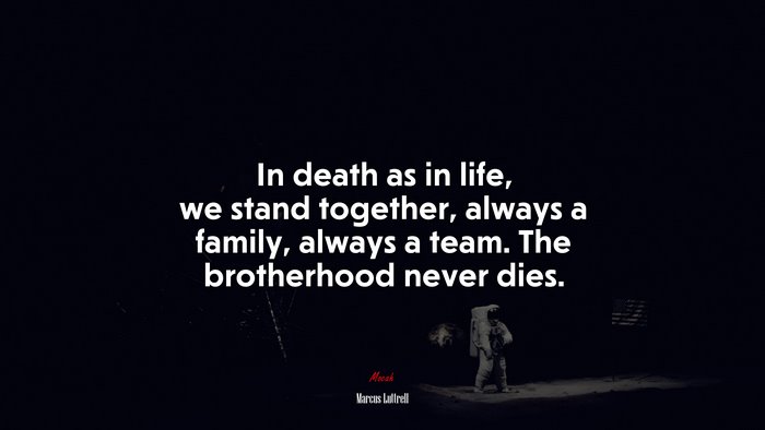 In death as in life, we stand together, always a family, always a team. The brotherhood never dies. | Marcus Luttrell quote