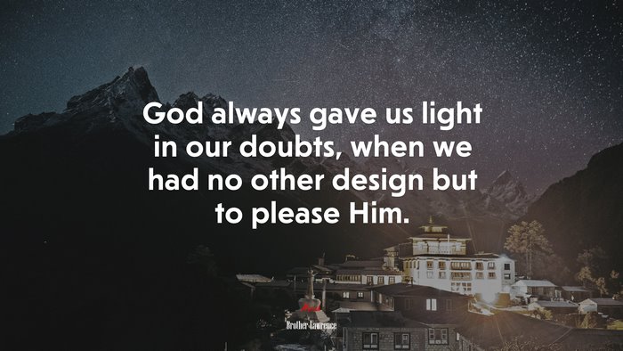 God always gave us light in our doubts, when we had no other design but to please Him. | Brother Lawrence quote