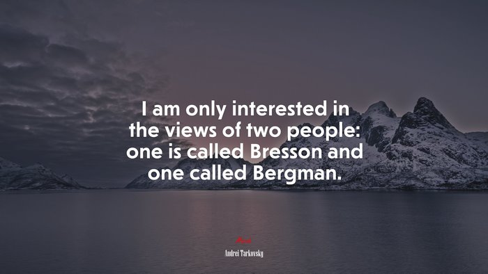 I am only interested in the views of two people: one is called Bresson and one called Bergman. | Andrei Tarkovsky quote
