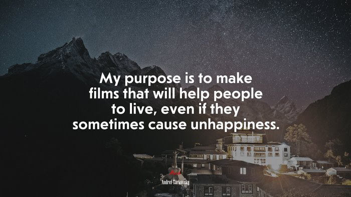 My purpose is to make films that will help people to live, even if they sometimes cause unhappiness. | Andrei Tarkovsky quote