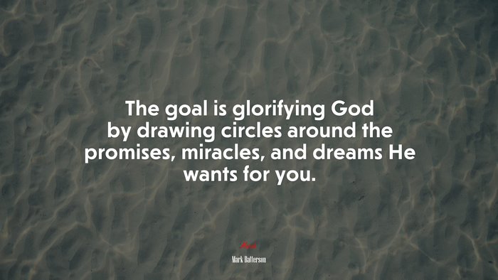 The goal is glorifying God by drawing circles around the promises, miracles, and dreams He wants for you. | Mark Batterson quote