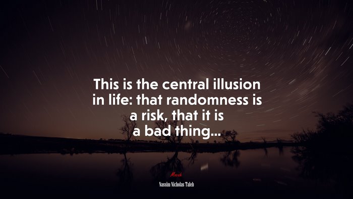 This is the central illusion in life: that randomness is a risk, that it is a bad thing... | Nassim Nicholas Taleb quote