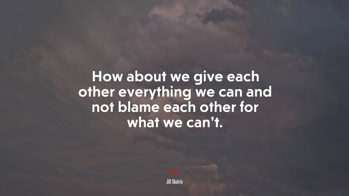 How about we give each other everything we can and not blame each other for what we can’t. | Jill Shalvis quote
