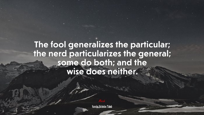 The fool generalizes the particular; the nerd particularizes the general; some do both; and the wise does neither. | Nassim Nicholas Taleb quote