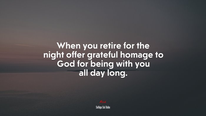 When you retire for the night offer grateful homage to God for being with you all day long. | Sathya Sai Baba quote