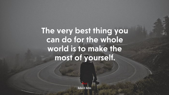 The very best thing you can do for the whole world is to make the most of yourself. | Wallace D. Wattles quote