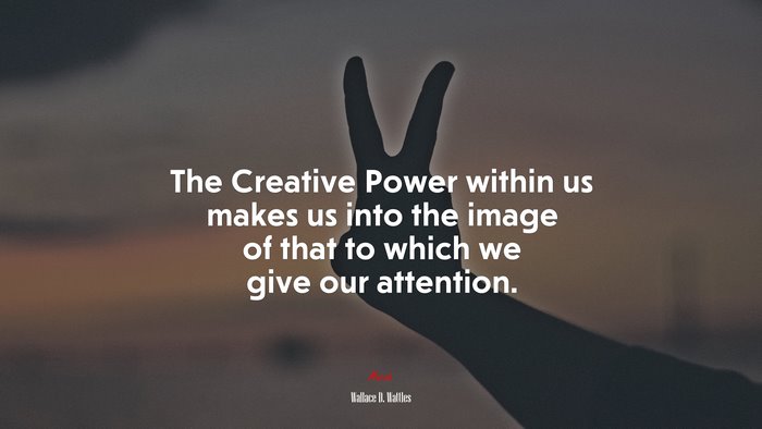 The Creative Power within us makes us into the image of that to which we give our attention. | Wallace D. Wattles quote