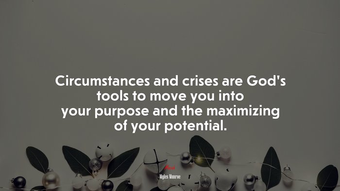 Circumstances and crises are God’s tools to move you into your purpose and the maximizing of your potential. | Myles Munroe quote