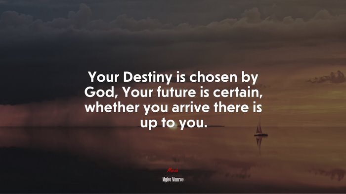 Your Destiny is chosen by God, Your future is certain, whether you arrive there is up to you. | Myles Munroe quote