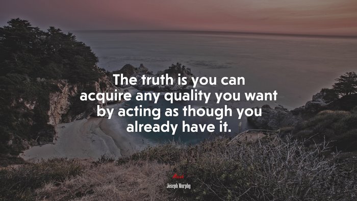 The truth is you can acquire any quality you want by acting as though you already have it. | Joseph Murphy quote