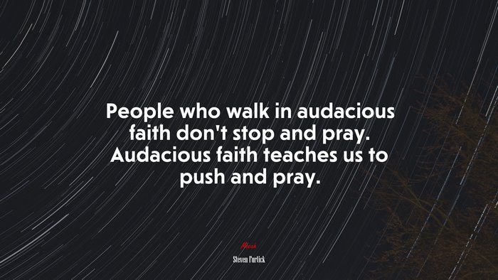 People who walk in audacious faith don’t stop and pray. Audacious faith teaches us to push and pray. | Steven Furtick quote