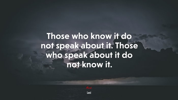 Those who know it do not speak about it. Those who speak about it do not know it. | Laozi quote