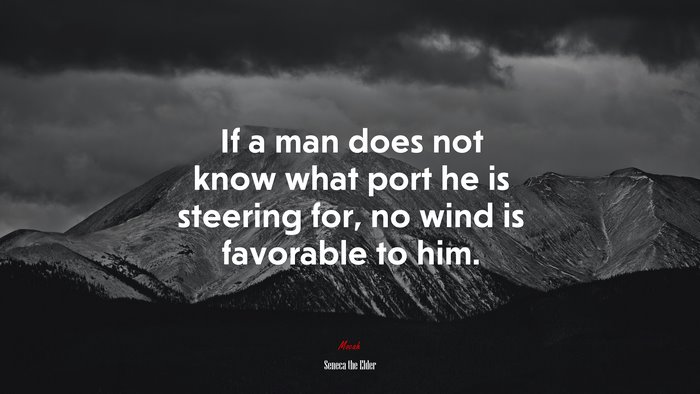 If a man does not know what port he is steering for, no wind is favorable to him. | Seneca the Elder quote