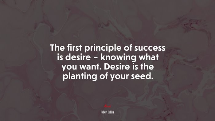 The first principle of success is desire – knowing what you want. Desire is the planting of your seed. | Robert Collier quote