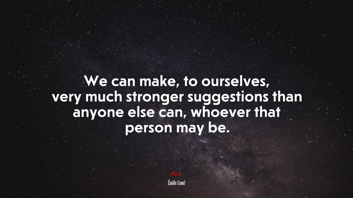 We can make, to ourselves, very much stronger suggestions than anyone else can, whoever that person may be. | Émile Coué quote
