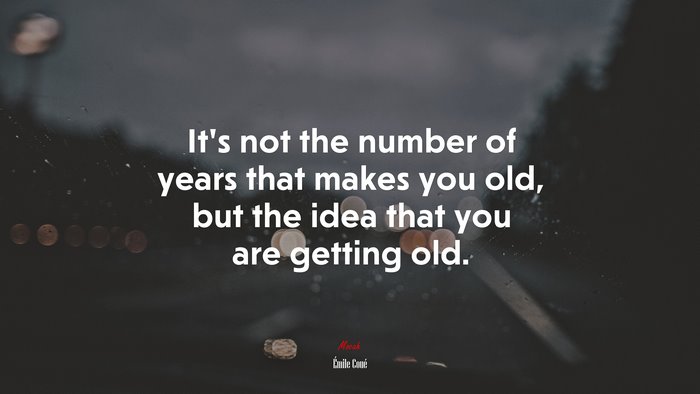 It’s not the number of years that makes you old, but the idea that you are getting old. | Émile Coué quote
