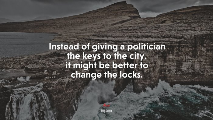 Instead of giving a politician the keys to the city, it might be better to change the locks. | Doug Larson quote