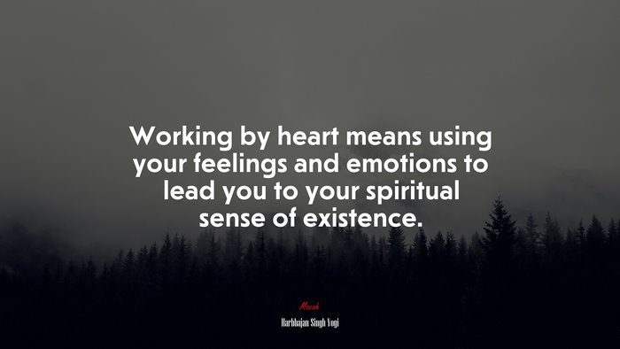 Working by heart means using your feelings and emotions to lead you to your spiritual sense of existence. | Harbhajan Singh Yogi quote
