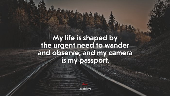 My life is shaped by the urgent need to wander and observe, and my camera is my passport. | Steve McCurry quote