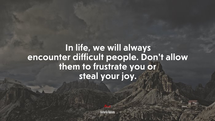 In life, we will always encounter difficult people. Don’t allow them to frustrate you or steal your joy. | Victoria Osteen quote