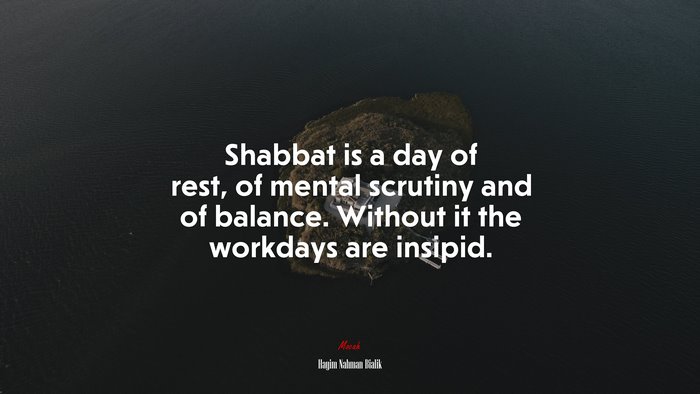 Shabbat is a day of rest, of mental scrutiny and of balance. Without it the workdays are insipid. | Hayim Nahman Bialik quote