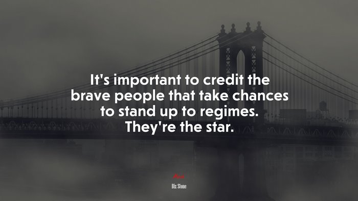 It’s important to credit the brave people that take chances to stand up to regimes. They’re the star. | Biz Stone quote