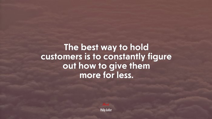 The best way to hold customers is to constantly figure out how to give them more for less. | Philip Kotler quote