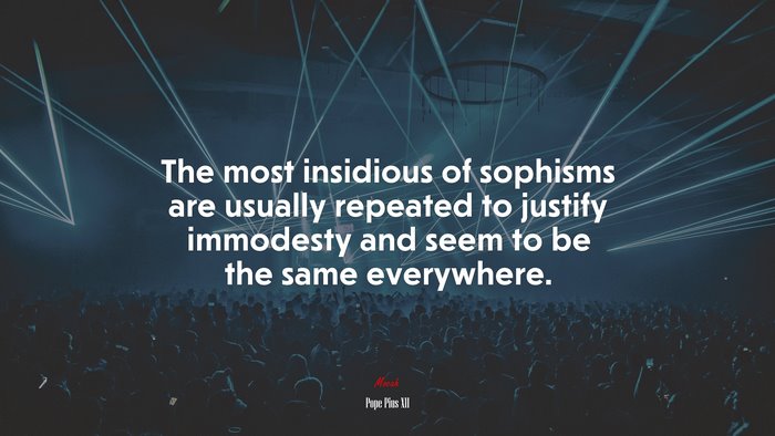 The most insidious of sophisms are usually repeated to justify immodesty and seem to be the same everywhere. | Pope Pius XII quote