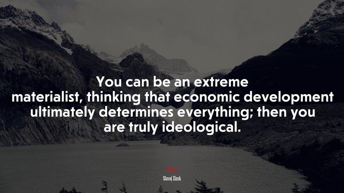You can be an extreme materialist, thinking that economic development ultimately determines everything; then you are truly ideological. | Slavoj Žižek quote